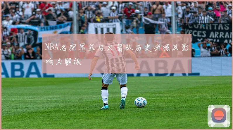 NBA名宿墨菲与火箭队历史渊源及影响力解读