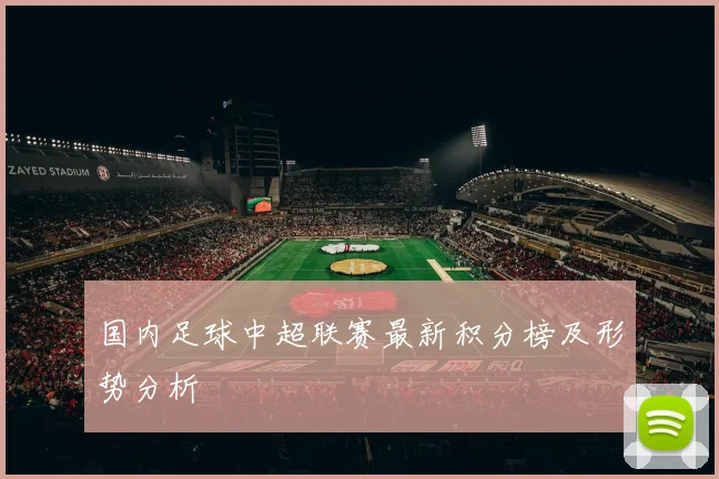 国内足球中超联赛最新积分榜及形势分析