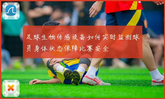 足球生物传感设备如何实时监测球员身体状态保障比赛安全