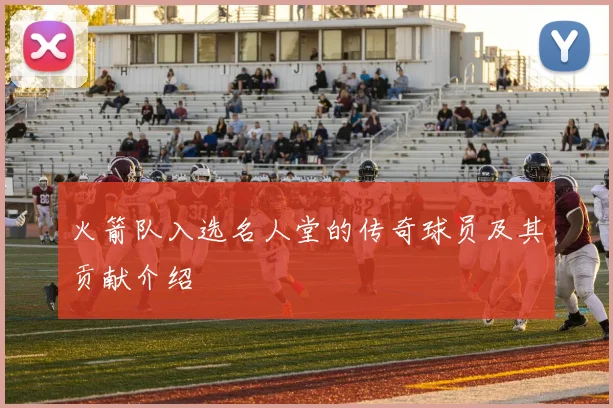 火箭队入选名人堂的传奇球员及其贡献介绍