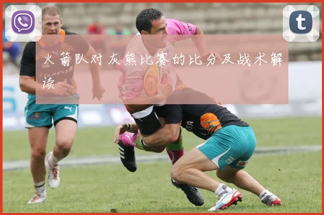 火箭队对灰熊比赛的比分及战术解读