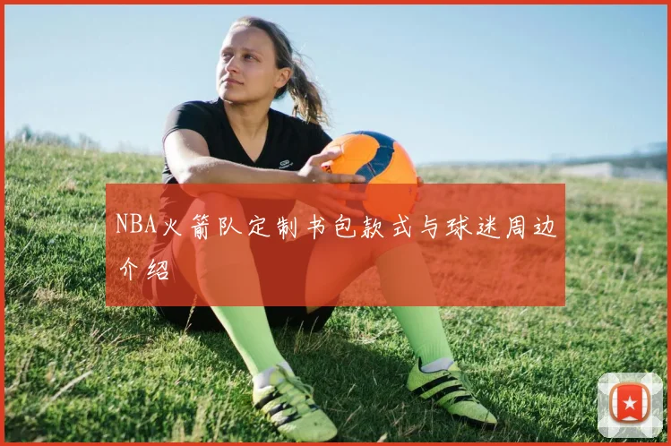 NBA火箭队定制书包款式与球迷周边介绍